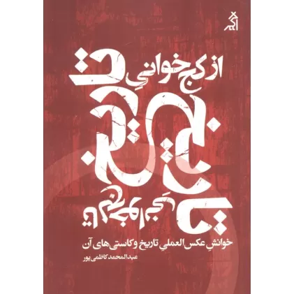 کتاب از کج خوانی تاریخ تا لج خوانی تاریخ (خوانش عکس العملی تاریخ و کاستی های آن)