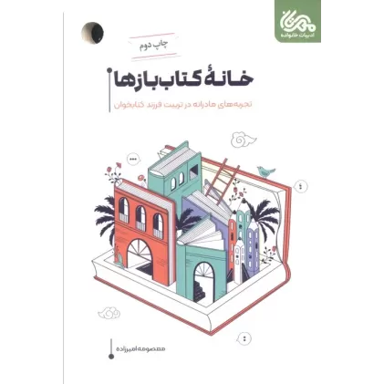 خانه کتاب بازها (تجربه های مادرانه در تربیت فرزند کتابخوان)