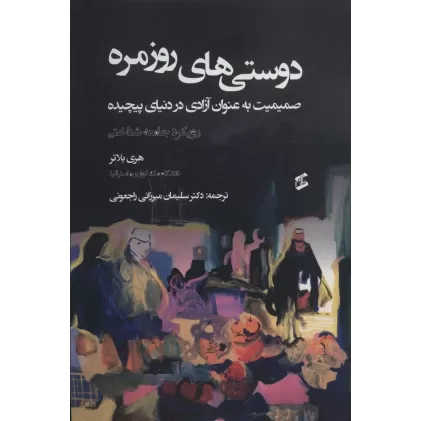 کتاب دوستی های روزمره (صمیمیت به عنوان آزادی در دنیای پیچیده)