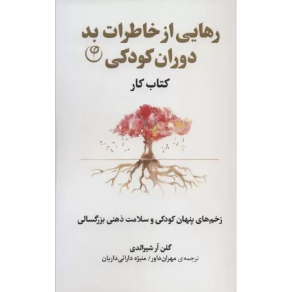رهایی از خاطرات بد دوران کودکی:زخم های پنهان کودکی و سلامت ذهنی بزرگسالی (کتاب کار)