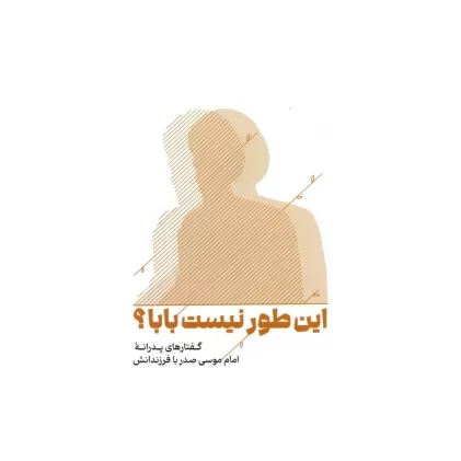 کتاب این طور نیست بابا؟ (گفتارهای پدرانه امام موسی صدر با فرزندانش)