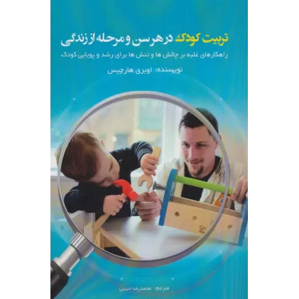 کتاب تربیت کودک در هر سن و مرحله از زندگی (راهکارهای غلبه بر چالش ها و تنش ها برای رشد و پویایی کودک)