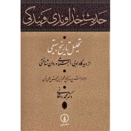 کتاب حدیث خداوندی و بندگی (تحلیل تاریخ بیهقی از دیدگاه ادبی،اجتماعی و روان شناختی)