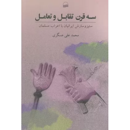 کتاب سه قرن تقابل و تعامل (ستیز و ستایش ایرانیان با اعراب مسلمان)