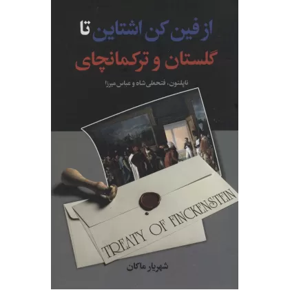 کتاب از فین کن اشتاین تا گلستان و ترکمانچای (ناپلئون،فتحعلی شاه و عباس میرزا)