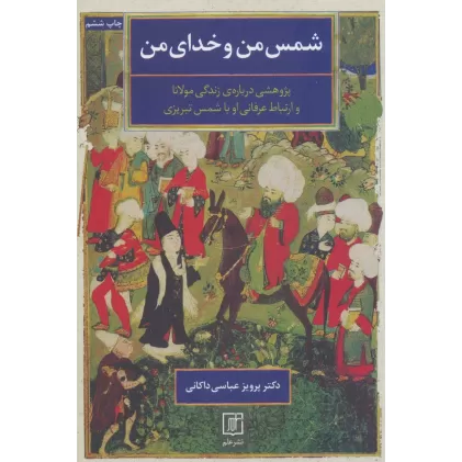 کتاب شمس من و خدای من (پژوهشی درباره ی زندگی مولانا و ارتباط عرفانی او با شمس تبریزی)