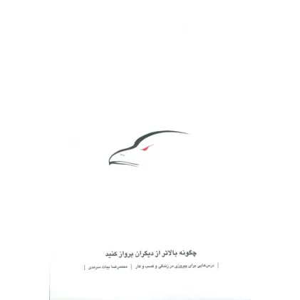 کتاب چگونه بالاتر از دیگران پرواز کنید (درس هایی برای پیروزی در زندگی و کسب و کار)