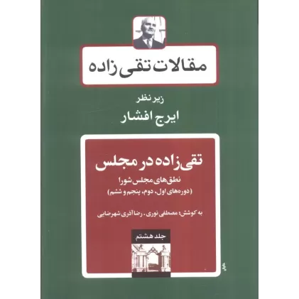 کتاب تقی زاده در مجلس:نطق های مجلس شورا (دوره های اول،دوم،پنجم و ششم)،(مقالات تقی زاده 8)