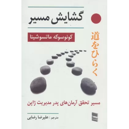 کتاب گشایش مسیر (مسیر تحقق آرمان های پدر مدیریت ژاپن)