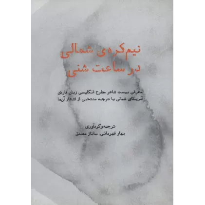 کتاب نیم کره ی شمالی در ساعت شنی (معرفی بیست شاعر مطرح انگلیسی زبان قاره ی آمریکای شمالی...)