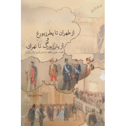 کتاب از طهران تا پطرزبورغ و از پترزبورگ تا تهران؛قصه سفری که با ناصرالدین شاه رفتیم (گلاسه)