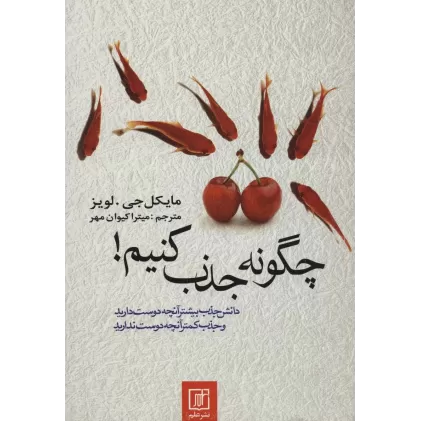 کتاب چگونه جذب کنیم! (دانش جذب بیشتر آنچه دوست دارید و جذب کمتر آنچه دوست ندارید)
