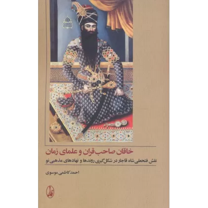 کتاب خاقان صاحب قران و علمای زمان (نقش فتحعلی شاه قاجار در شکل گیری روندها و نهادهای مذهبی نو)