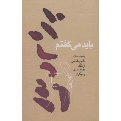 کتاب باید می گفتم (پنجاه سال تاریخ نقاشی از نگاه بهرام دبیری و دیگران)