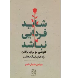 کتاب شاید فردایی نباشد (کاوشی نو برای یافتن راه های نیک بختی)