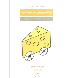 کتاب چه کسی پنیر مرا جابجا کرد؟ (روشی نو برای مقابله با تغییرات در کار و زندگی)،(مهارت های زندگی)